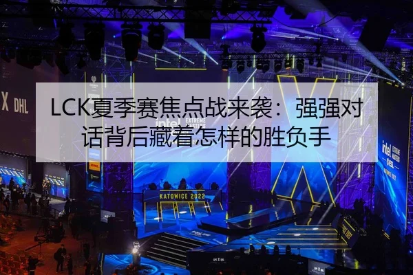 LCK夏季赛焦点战来袭：强强对话背后藏着怎样的胜负手